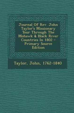 Cover of Journal of REV. John Taylor's Missionary Tour Through the Mohawk & Black River Countries in 1802 - Primary Source Edition