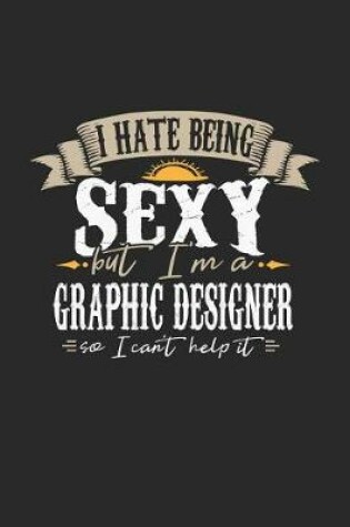 Cover of I Hate Being Sexy But I'm a Graphic Designer So I Can't Help It