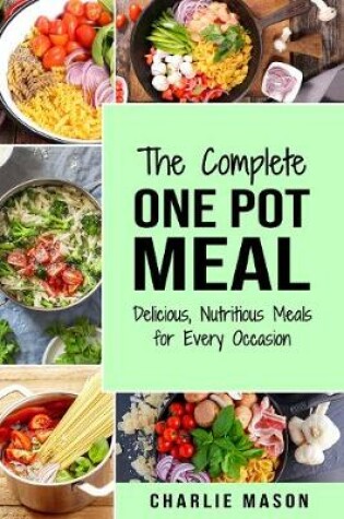 Cover of The Complete One Pot Meal: Delicious, Nutritious Meals for Every Occasion