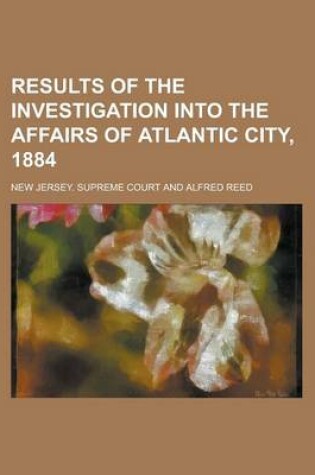 Cover of Results of the Investigation Into the Affairs of Atlantic City, 1884