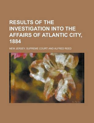 Book cover for Results of the Investigation Into the Affairs of Atlantic City, 1884