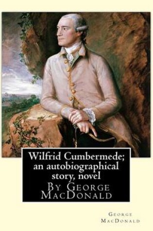 Cover of Wilfrid Cumbermede; an autobiographical story, By George MacDonald A NOVEL