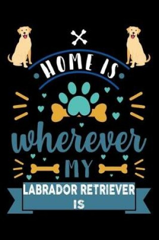 Cover of Home Is Wherever My Labrador Retriever Is