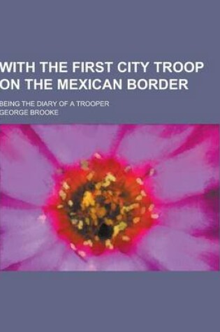 Cover of With the First City Troop on the Mexican Border; Being the Diary of a Trooper