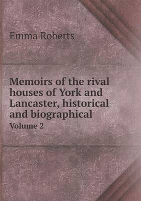 Book cover for Memoirs of the rival houses of York and Lancaster, historical and biographical Volume 2