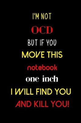 Book cover for I'm not OCD but if you move this notebook one inch I will find you and kill you!