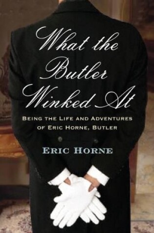 Cover of What the Butler Winked At: Being the Life and Adventures of Eric Horne (butler)