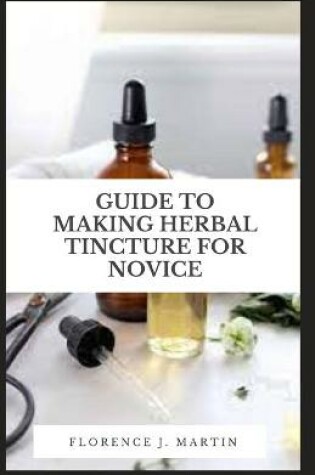 Cover of Guide to Making Herbal Tincture For Novice