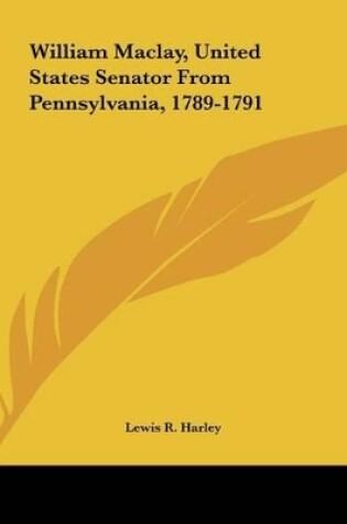 Cover of William Maclay, United States Senator from Pennsylvania, 1789-1791