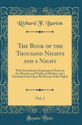 Cover of The Book of the Thousand Nights and a Night, Vol. 3: With Introduction Explanatory Notes on the Manners and Nights of Moslem and a Terminal Essay Upon the History of the Nights (Classic Reprint)