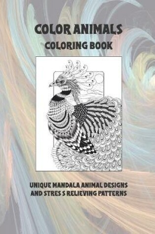 Cover of Color Animals - Coloring Book - Unique Mandala Animal Designs and Stress Relieving Patterns