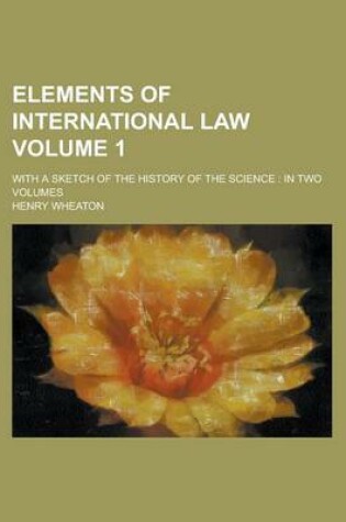 Cover of Elements of International Law; With a Sketch of the History of the Science