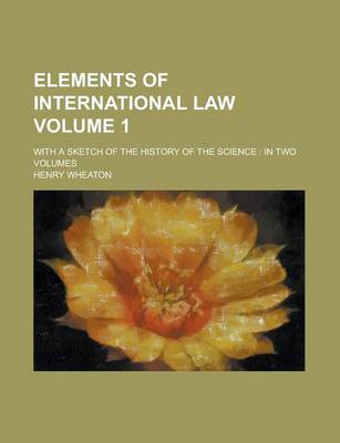 Book cover for Elements of International Law; With a Sketch of the History of the Science