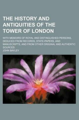 Cover of The History and Antiquities of the Tower of London; With Memoirs of Royal and Distinguished Persons, Deduced from Records, State-Papers, and Manuscripts, and from Other Original and Authentic Sources