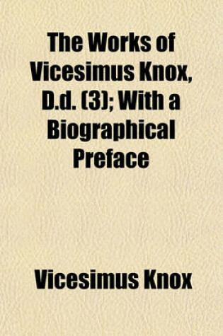 Cover of The Works of Vicesimus Knox, D.D. (Volume 3); With a Biographical Preface