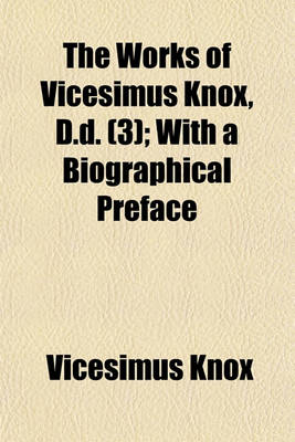 Book cover for The Works of Vicesimus Knox, D.D. (Volume 3); With a Biographical Preface