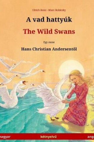 Cover of A Vad Hattyuk - The Wild Swans. Dvojezicna Djecji Knjiga Prema Jednoj Bajci Od Hansa Christiana Andersena (Magyar - Angol)