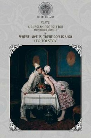 Cover of Plays, A Russian Proprietor, And Other Stories & Where Love Is, There God Is Also