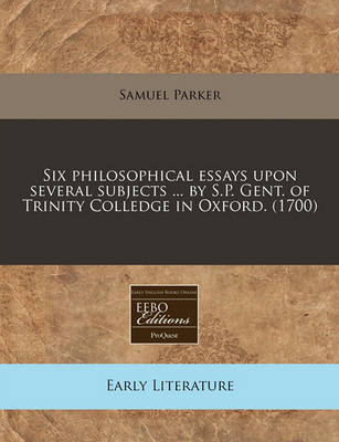 Book cover for Six Philosophical Essays Upon Several Subjects ... by S.P. Gent. of Trinity Colledge in Oxford. (1700)