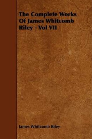 Cover of The Complete Works Of James Whitcomb Riley - Vol VII