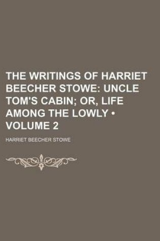 Cover of The Writings of Harriet Beecher Stowe (Volume 2); Uncle Tom's Cabin Or, Life Among the Lowly