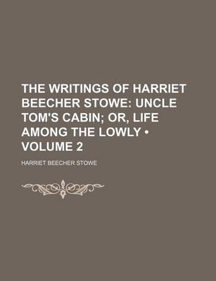 Book cover for The Writings of Harriet Beecher Stowe (Volume 2); Uncle Tom's Cabin Or, Life Among the Lowly