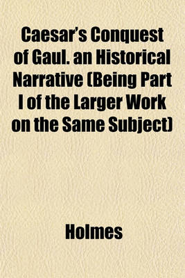 Book cover for Caesar's Conquest of Gaul. an Historical Narrative (Being Part I of the Larger Work on the Same Subject)