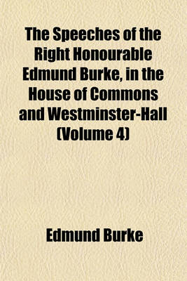 Book cover for The Speeches of the Right Honourable Edmund Burke, in the House of Commons and Westminster-Hall (Volume 4)