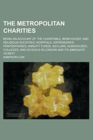 Cover of The Metropolitan Charities; Being an Account of the Charitable, Benevolent, and Religious Societies; Hospitals, Dispensaries, Penitentiaries, Annuity