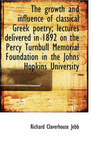 Cover of The Growth and Influence of Classical Greek Poetry; Lectures Delivered in 1892 on the Percy Turnbull