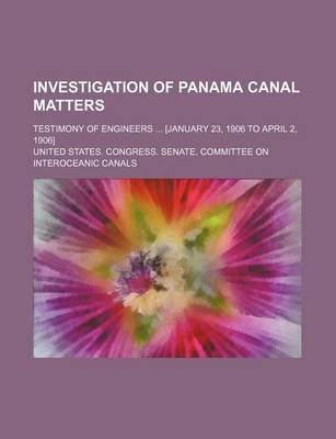 Book cover for Investigation of Panama Canal Matters; Testimony of Engineers [January 23, 1906 to April 2, 1906]