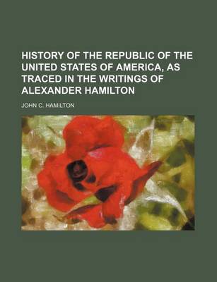 Book cover for History of the Republic of the United States of America, as Traced in the Writings of Alexander Hamilton