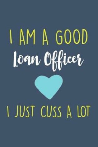 Cover of I am a good Loan Officer I just cuss a lot