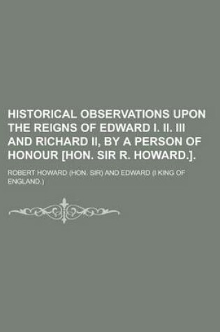 Cover of Historical Observations Upon the Reigns of Edward I. II. III and Richard II, by a Person of Honour [Hon. Sir R. Howard.]