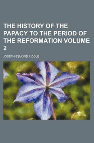 Cover of The History of the Papacy to the Period of the Reformation Volume 2