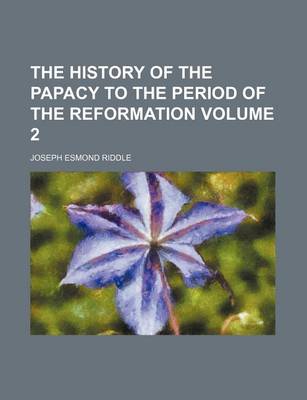 Book cover for The History of the Papacy to the Period of the Reformation Volume 2