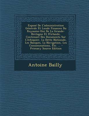 Book cover for Expose de L'Administration Generale Et Locale Finances Du Royaume-Uni de La Grande-Bretagne Et D'Irlande, Contenant Des Documents Sur L'Echiquier, La Dette Nationale, Les Banques, La Navigation, Les Consommations, Etc. ... - Primary Source Edition