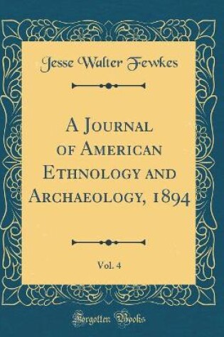 Cover of A Journal of American Ethnology and Archaeology, 1894, Vol. 4 (Classic Reprint)