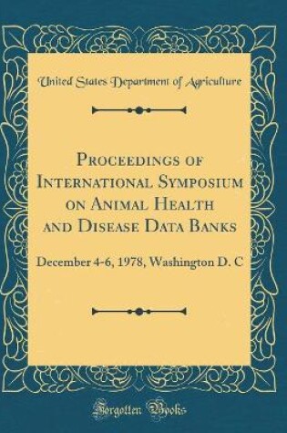 Cover of Proceedings of International Symposium on Animal Health and Disease Data Banks: December 4-6, 1978, Washington D. C (Classic Reprint)
