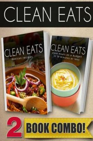 Cover of Clean Eats Mexican Recipes Clean Meals on a Budget in 10 Minutes or Less