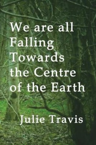 Cover of We Are All Falling Towards the Centre of the Earth