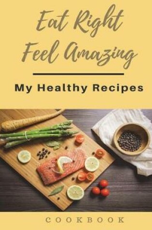 Cover of Eat Right Feel Amazing My Healthy Recipes Cookbook