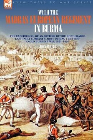 Cover of With the Madras European Regiment in Burma - The experiences of an Officer of the Honourable East India Company's Army during the first Anglo-Burmese War 1824 - 1826