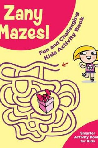 Cover of Zany Mazes! Fun and Challenging Kids Activity Book