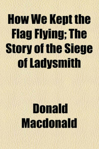 Cover of How We Kept the Flag Flying; The Story of the Siege of Ladysmith