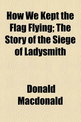 Book cover for How We Kept the Flag Flying; The Story of the Siege of Ladysmith