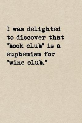 Book cover for I Was Delighted To Discover That "Book Club" Is A Euphemism For "Wine Club."