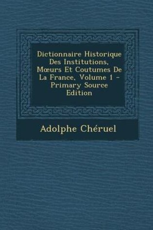 Cover of Dictionnaire Historique Des Institutions, M Urs Et Coutumes de La France, Volume 1 - Primary Source Edition