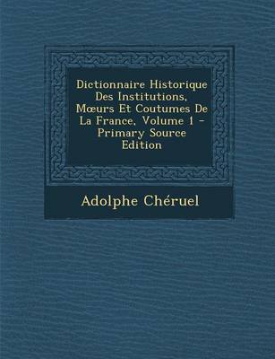 Book cover for Dictionnaire Historique Des Institutions, M Urs Et Coutumes de La France, Volume 1 - Primary Source Edition