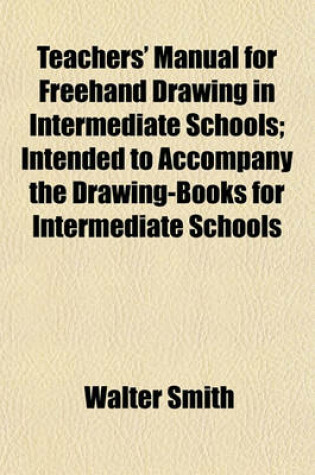 Cover of Teachers' Manual for FreeHand Drawing in Intermediate Schools; Intended to Accompany the Drawing-Books for Intermediate Schools